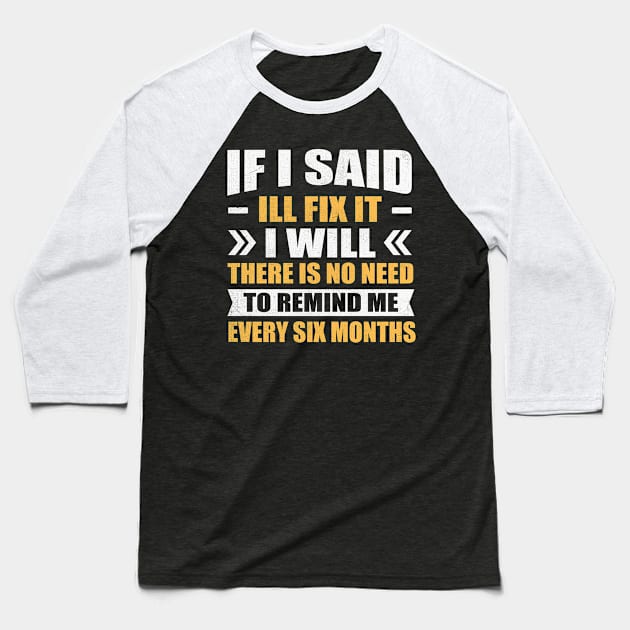 if i said I'll fix it i will there is no need to remind me every six months Baseball T-Shirt by TheDesignDepot